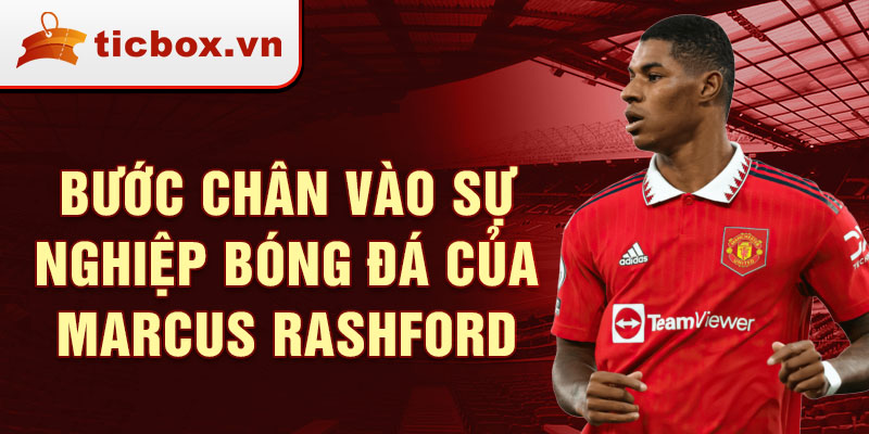 Bước chân vào sự nghiệp bóng đá của marcus rashford