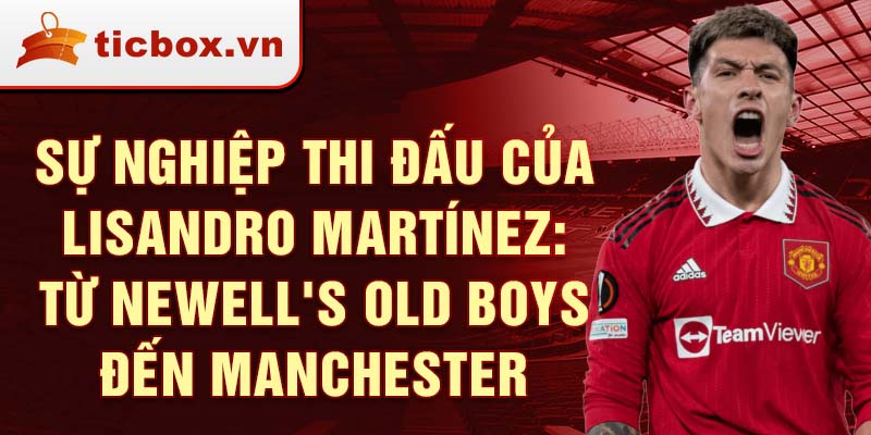 Sự nghiệp thi đấu của lisandro martínez: từ newell's old boys đến manchester united