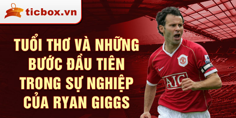 Tuổi thơ và những bước đầu tiên trong sự nghiệp của ryan giggs