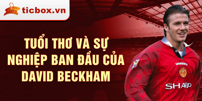 Tuổi thơ và sự nghiệp ban đầu của david beckham