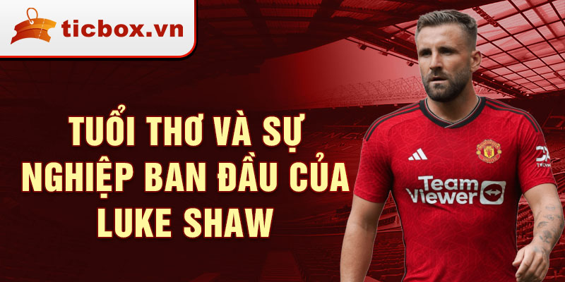 Tuổi thơ và sự nghiệp ban đầu của luke shaw