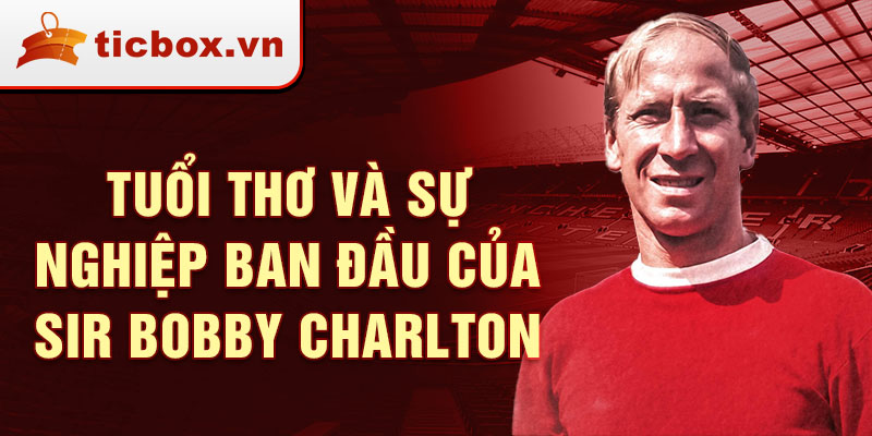 Tuổi thơ và sự nghiệp ban đầu của sir bobby charlton