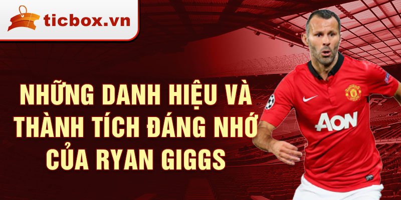 Những danh hiệu và thành tích đáng nhớ của Ryan Giggs