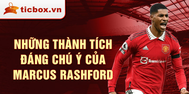 Những thành tích đáng chú ý của Marcus Rashford