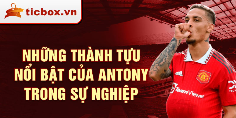 Những Thành Tựu Nổi Bật Của Antony Trong Sự Nghiệp