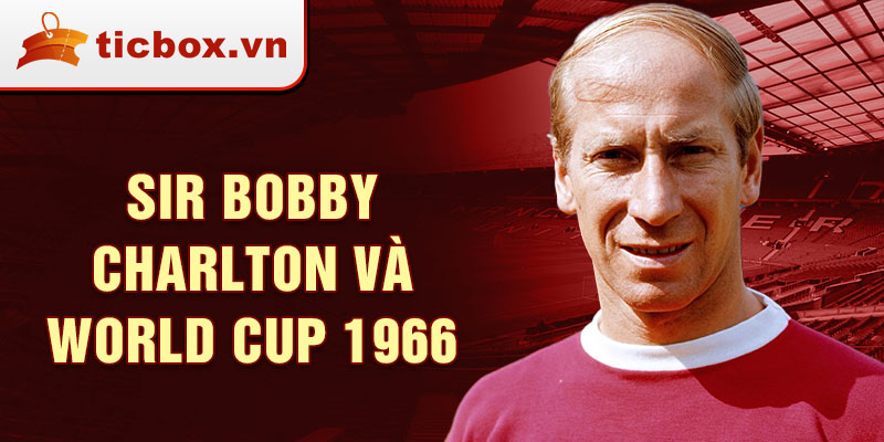 Sir Bobby Charlton và World Cup 1966