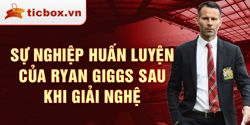 Sự nghiệp huấn luyện của Ryan Giggs sau khi giải nghệ