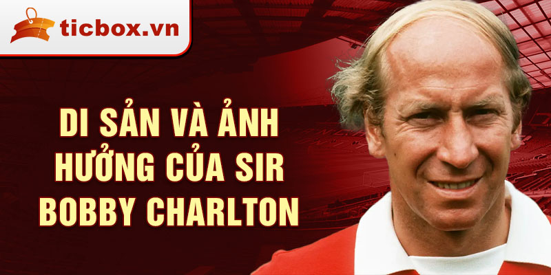 Di sản và ảnh hưởng của Sir Bobby Charlton