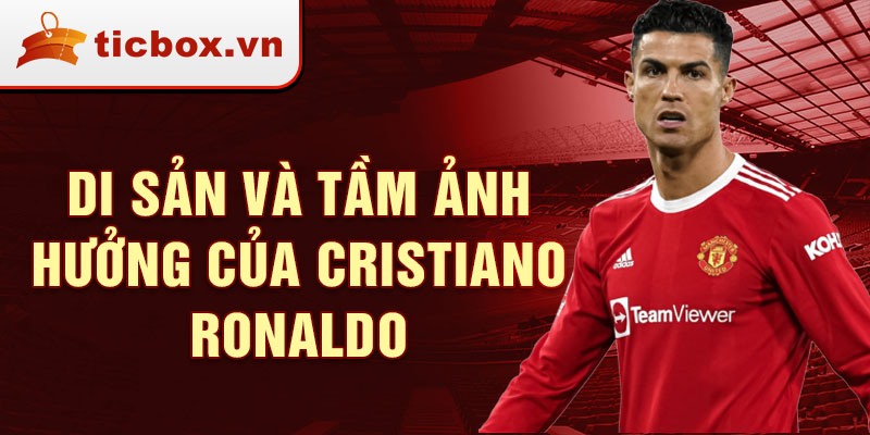 Di sản và tầm ảnh hưởng của Cristiano Ronaldo