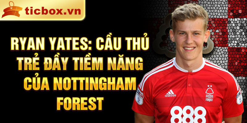 Ryan yates: cầu thủ trẻ đầy tiềm năng của nottingham forest