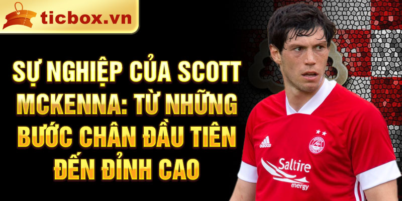 Sự nghiệp của scott mckenna: từ những bước chân đầu tiên đến đỉnh cao