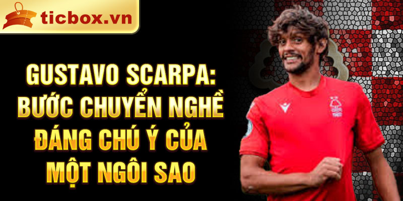 Gustavo Scarpa: Bước Chuyển Nghề Đáng Chú Ý Của Một Ngôi Sao