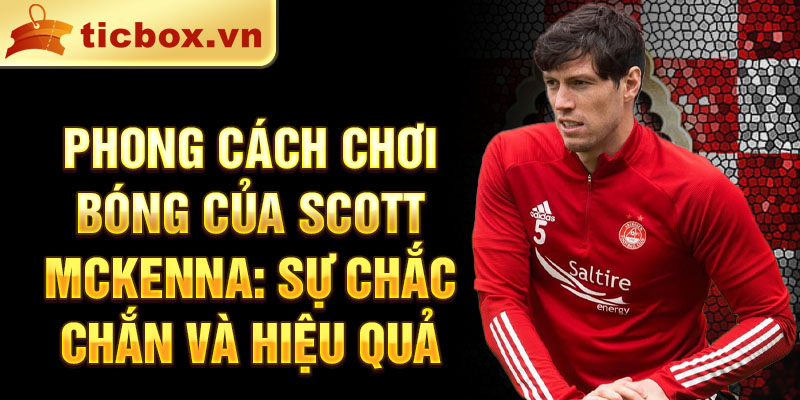 Phong cách chơi bóng của Scott McKenna: Sự chắc chắn và hiệu quả