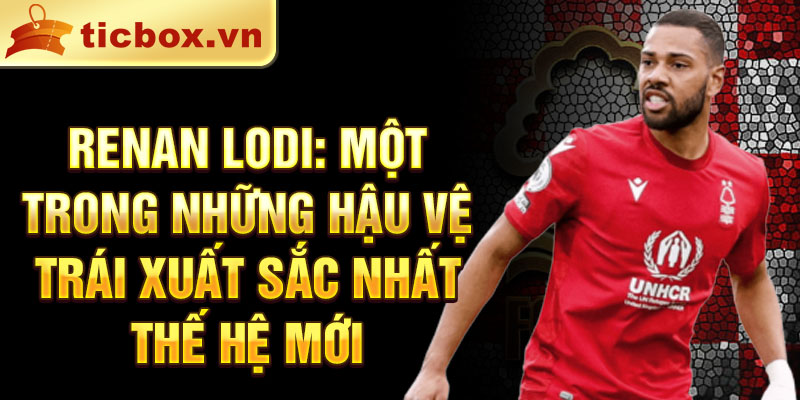 Renan Lodi: Một trong những hậu vệ trái xuất sắc nhất thế hệ mới