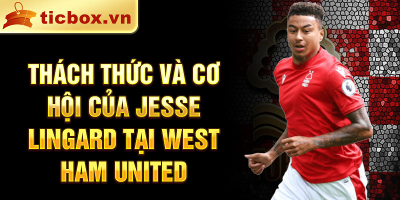 Thách thức và cơ hội của Jesse Lingard tại West Ham United