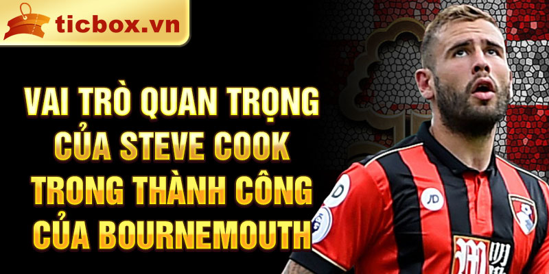 Vai trò quan trọng của Steve Cook trong thành công của Bournemouth