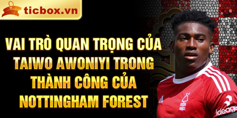 Vai trò quan trọng của Taiwo Awoniyi trong thành công của Nottingham Forest