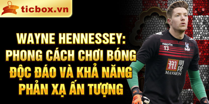 Wayne Hennessey: Phong cách chơi bóng độc đáo và khả năng phản xạ ấn tượng