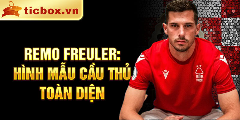 Remo Freuler: Hình mẫu cầu thủ toàn diện