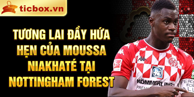 Tương lai đầy hứa hẹn của Moussa Niakhaté tại Nottingham Forest