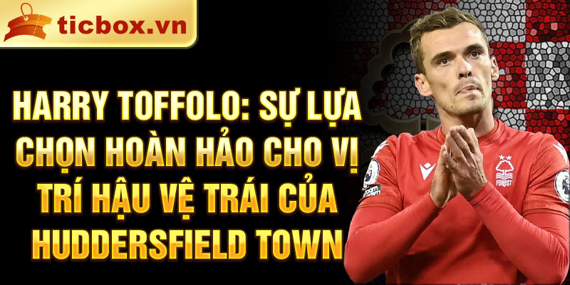 Harry Toffolo: Sự lựa chọn hoàn hảo cho vị trí hậu vệ trái của Huddersfield Town