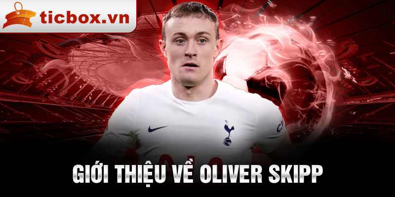 Giới thiệu về oliver skipp