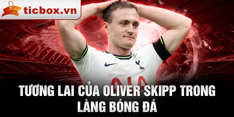 Tương lai của Oliver Skipp trong làng bóng đá